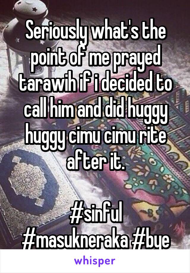 Seriously what's the point of me prayed tarawih if i decided to call him and did huggy huggy cimu cimu rite after it.

#sinful #masukneraka #bye