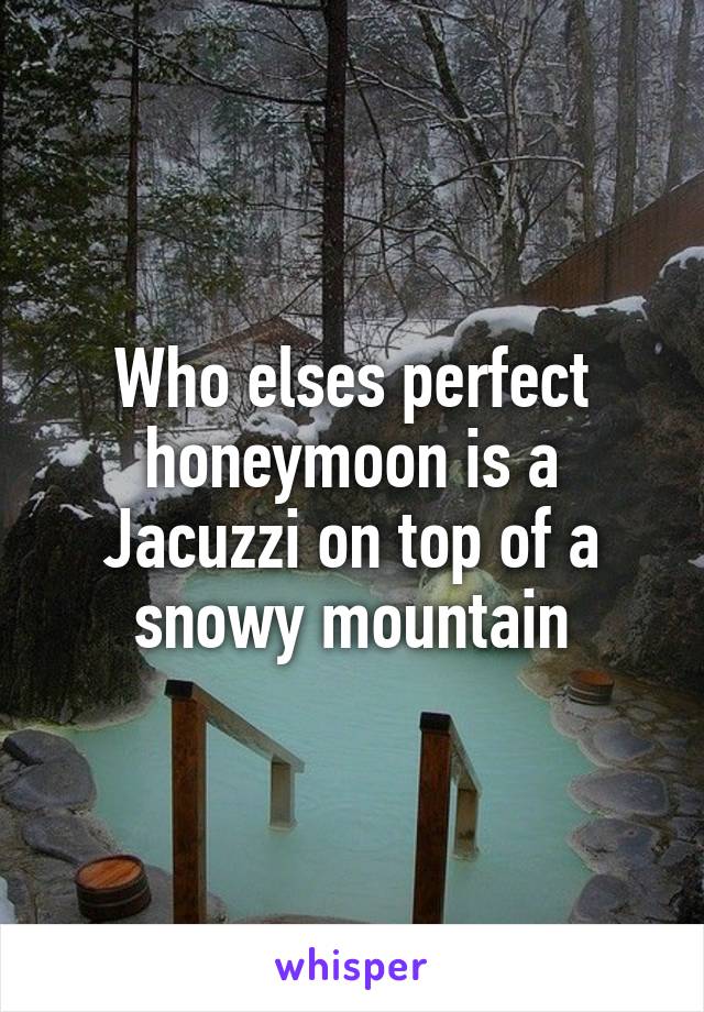 Who elses perfect honeymoon is a Jacuzzi on top of a snowy mountain