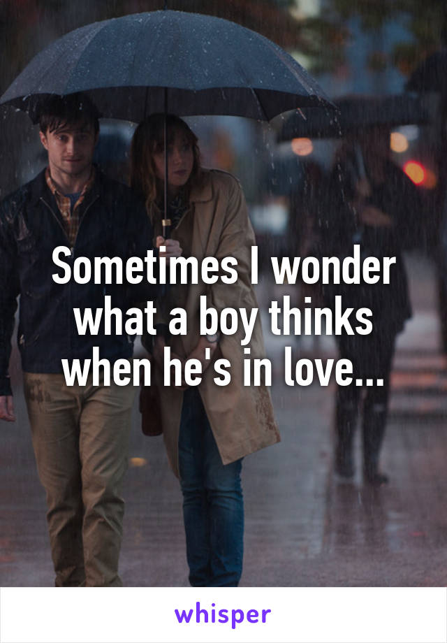 Sometimes I wonder what a boy thinks when he's in love...