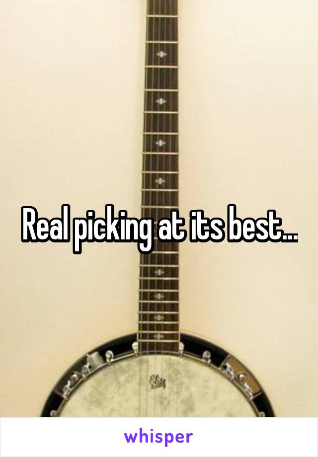 Real picking at its best...