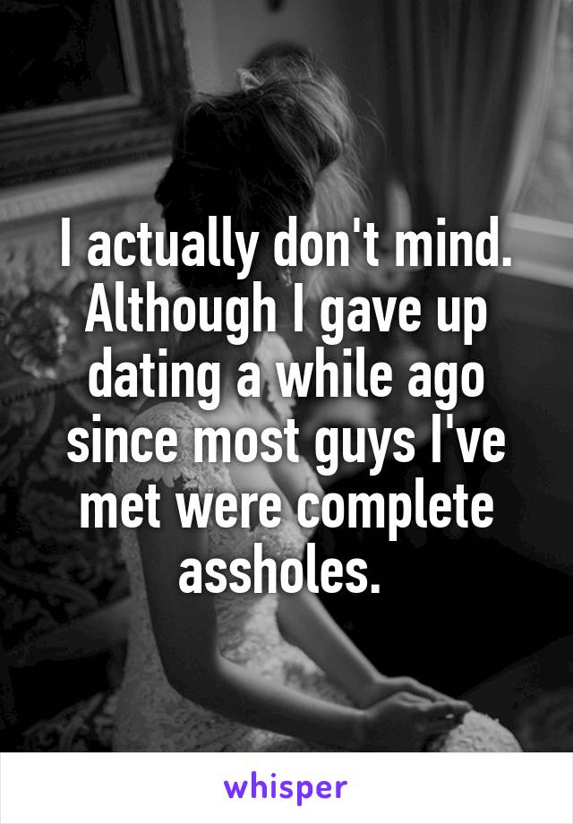 I actually don't mind. Although I gave up dating a while ago since most guys I've met were complete assholes. 