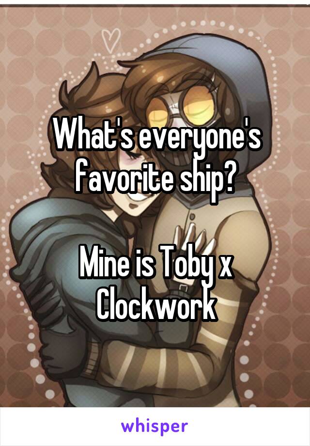 What's everyone's favorite ship?

Mine is Toby x Clockwork