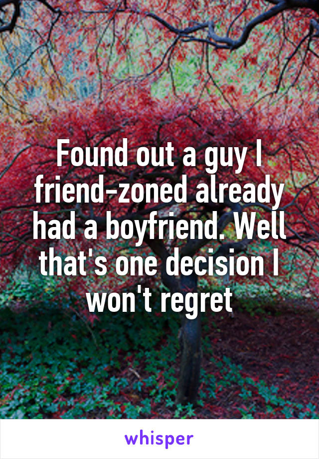 Found out a guy I friend-zoned already had a boyfriend. Well that's one decision I won't regret