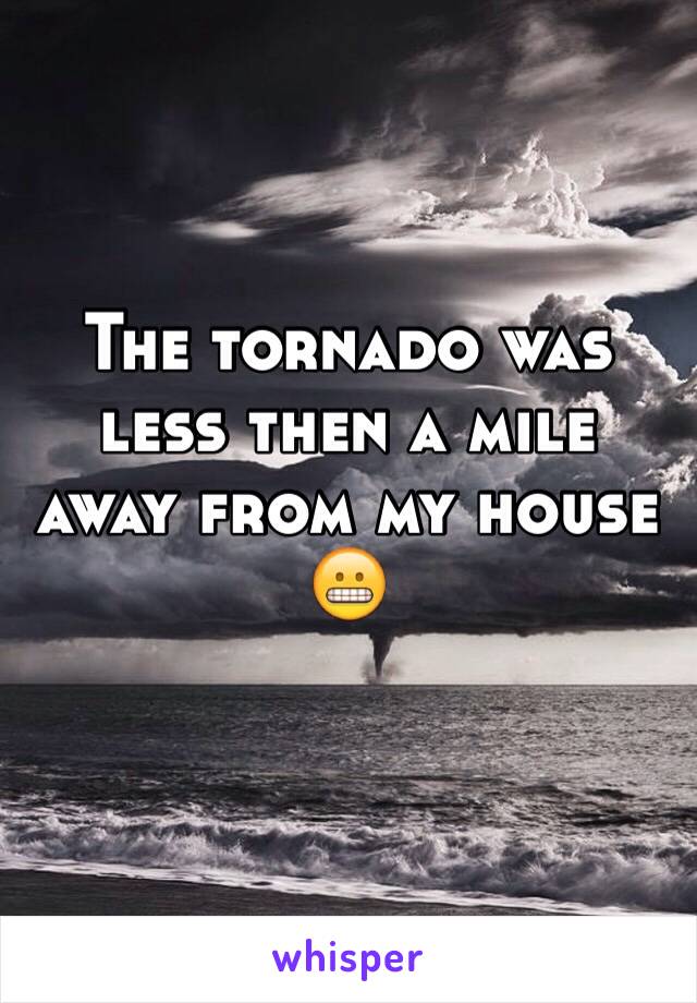 The tornado was less then a mile away from my house 😬