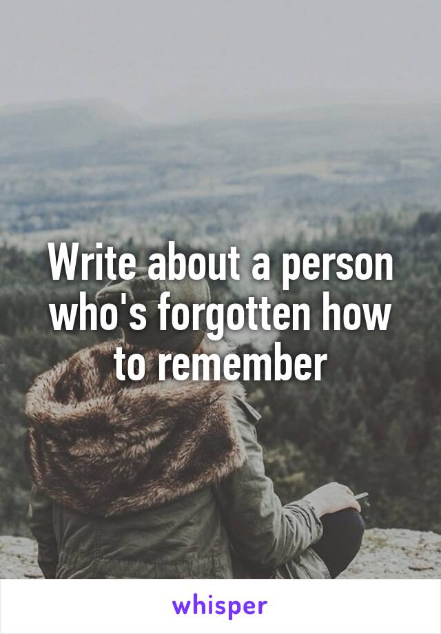 Write about a person who's forgotten how to remember