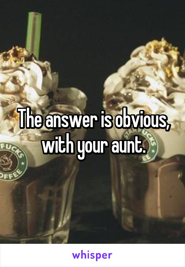 The answer is obvious, with your aunt.