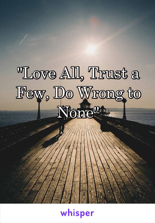 "Love All, Trust a Few, Do Wrong to None"

