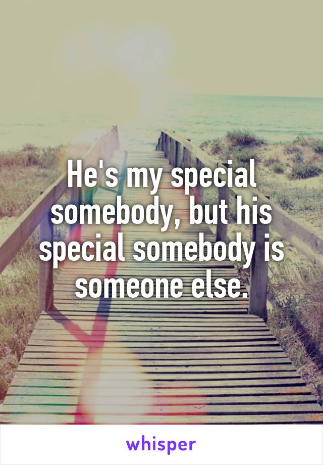 He's my special somebody, but his special somebody is someone else.