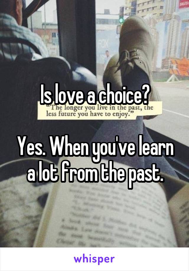 Is love a choice?

Yes. When you've learn a lot from the past.