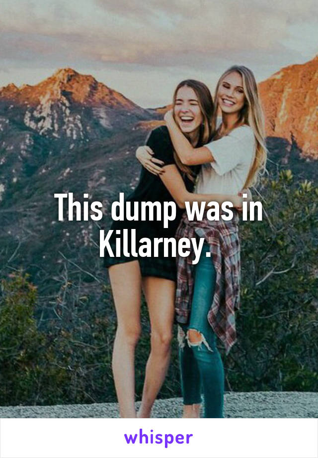 This dump was in Killarney. 