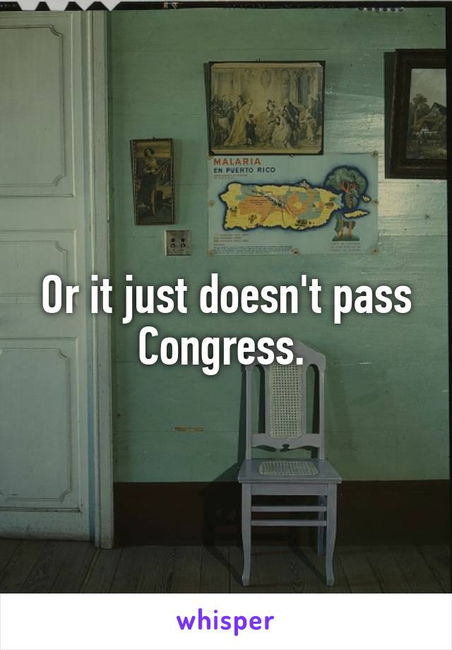Or it just doesn't pass Congress. 