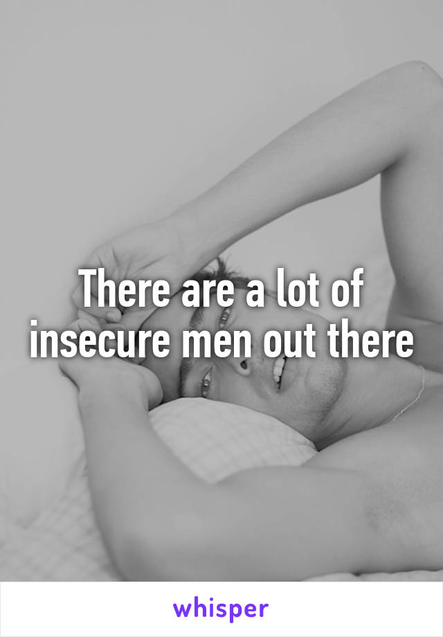 There are a lot of insecure men out there