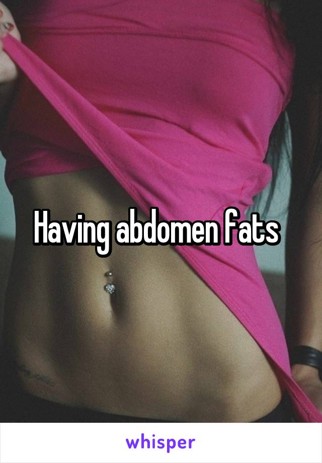 Having abdomen fats  