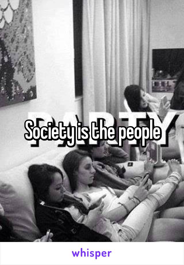 Society is the people