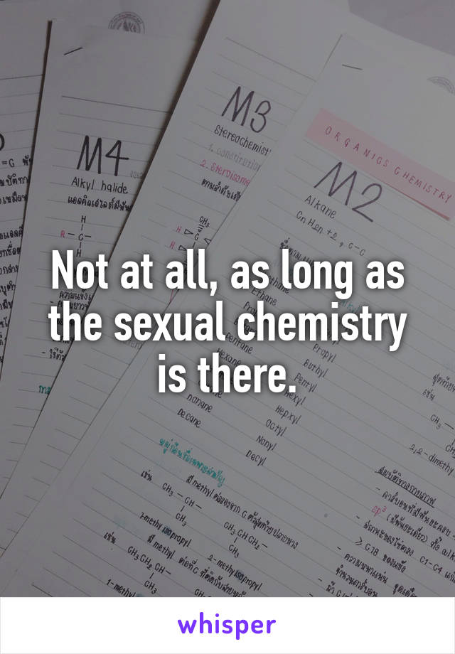 Not at all, as long as the sexual chemistry is there.