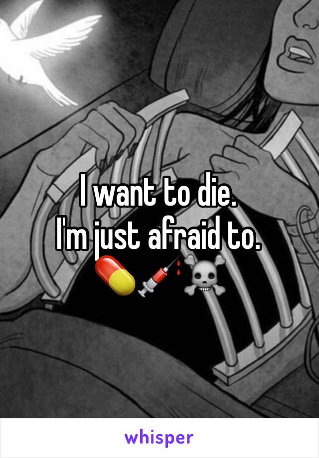 I want to die.
I'm just afraid to.
💊💉☠