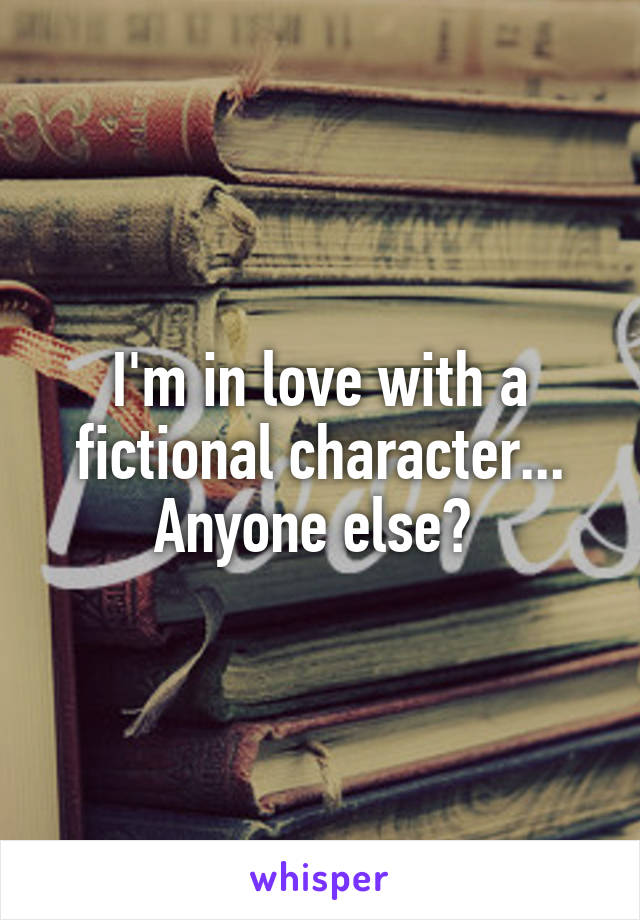 I'm in love with a fictional character...
Anyone else? 