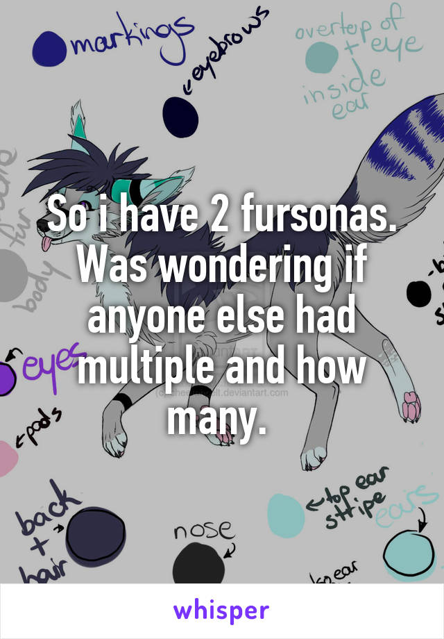 So i have 2 fursonas. Was wondering if anyone else had multiple and how many. 