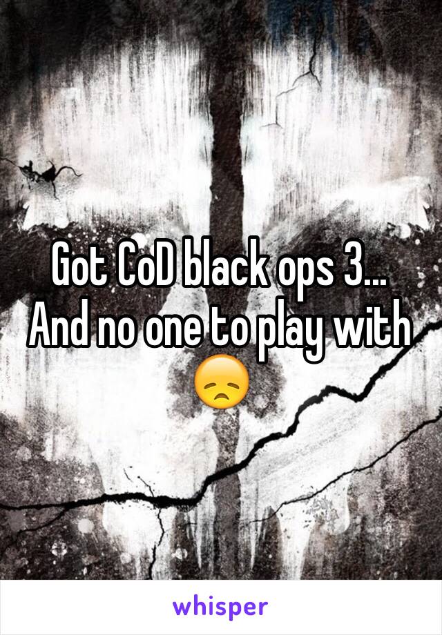 Got CoD black ops 3...
And no one to play with 😞