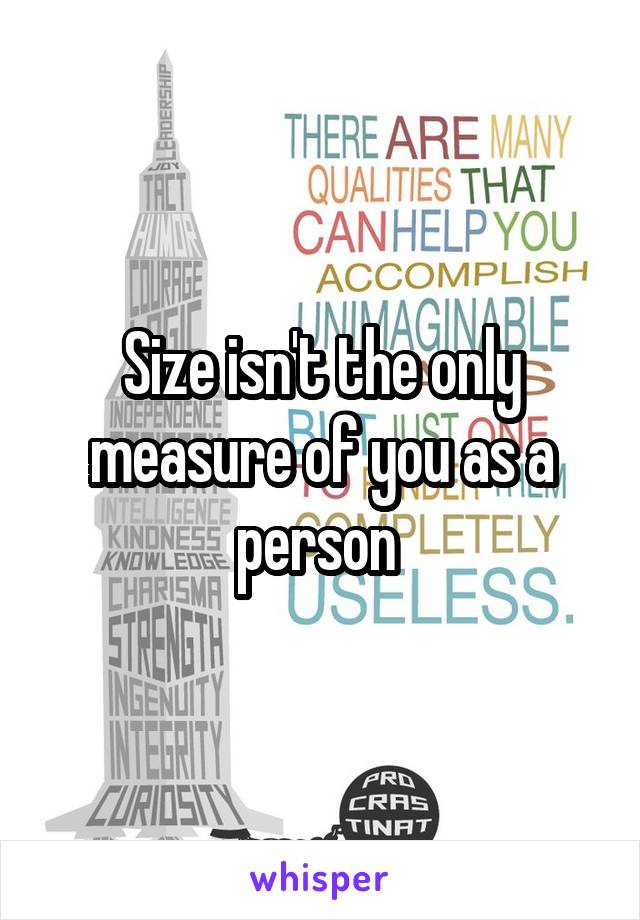 Size isn't the only measure of you as a person 
