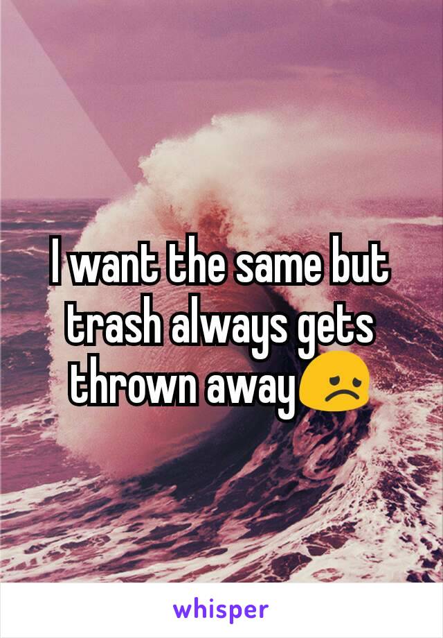 I want the same but trash always gets thrown away😞
