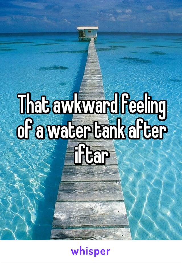 That awkward feeling of a water tank after iftar