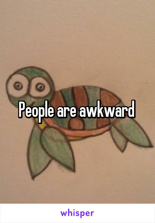 People are awkward 