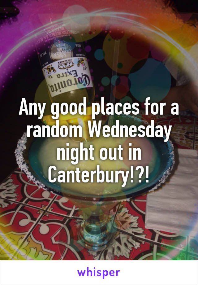 Any good places for a random Wednesday night out in Canterbury!?!