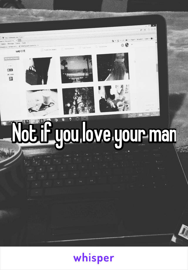 Not if you love your man