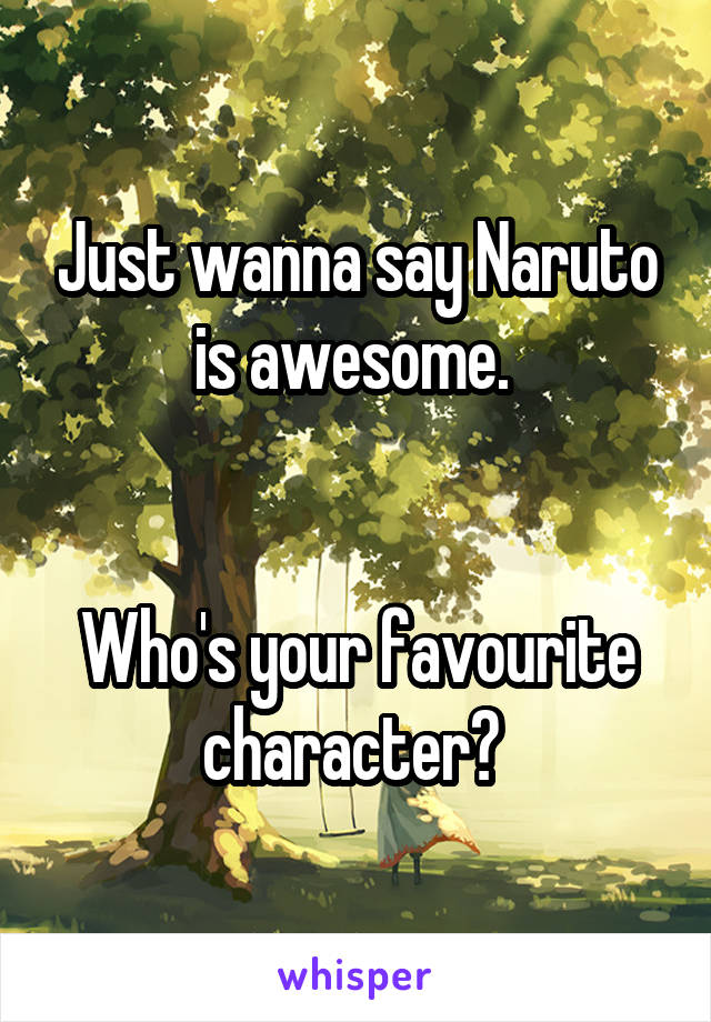 Just wanna say Naruto is awesome. 


Who's your favourite character? 