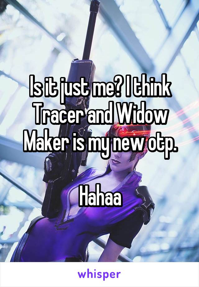 Is it just me? I think Tracer and Widow Maker is my new otp.

Hahaa