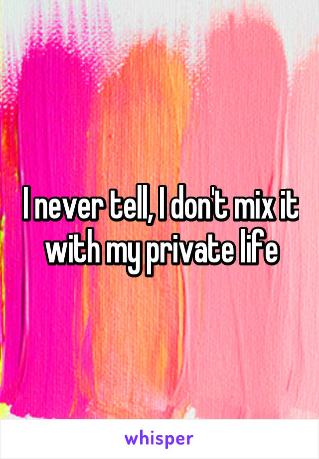 I never tell, I don't mix it with my private life