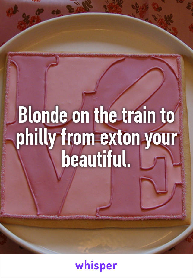 Blonde on the train to philly from exton your beautiful.