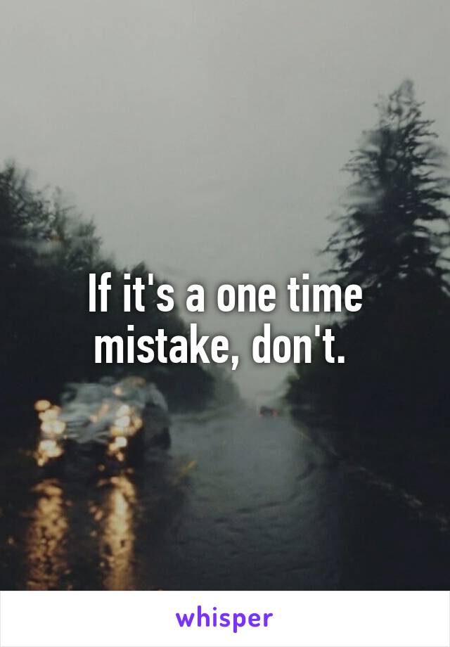 If it's a one time mistake, don't. 