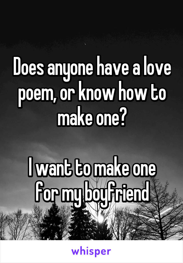 Does anyone have a love poem, or know how to make one?

I want to make one for my boyfriend