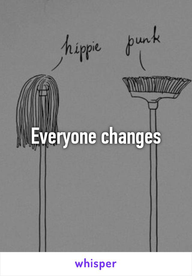 Everyone changes