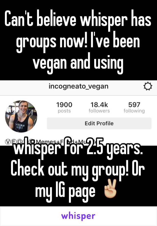 Can't believe whisper has groups now! I've been vegan and using 



whisper for 2.5 years. Check out my group! Or my IG page ✌🏼️
