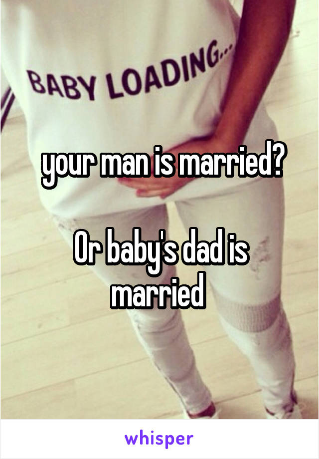  your man is married?

Or baby's dad is married 