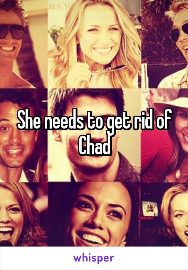 She needs to get rid of Chad