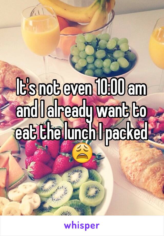 It's not even 10:00 am and I already want to eat the lunch I packed  😩