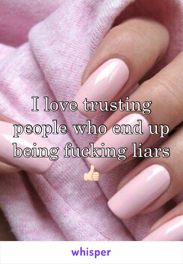 I love trusting people who end up being fucking liars 👍🏻