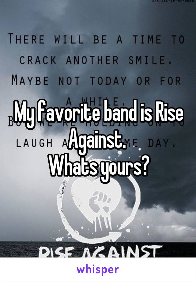 My favorite band is Rise Against. 
Whats yours?