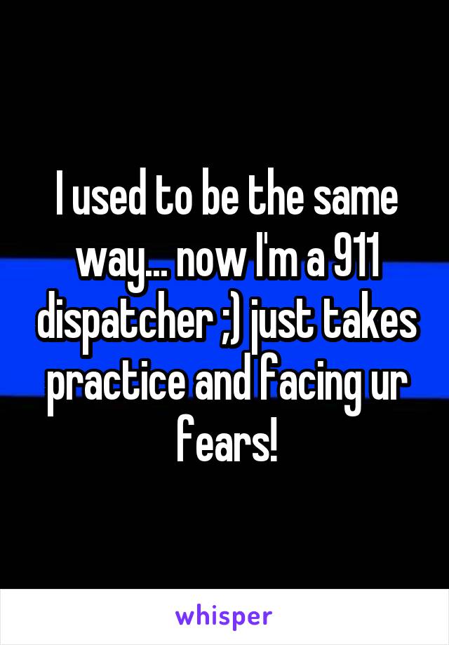 I used to be the same way... now I'm a 911 dispatcher ;) just takes practice and facing ur fears!