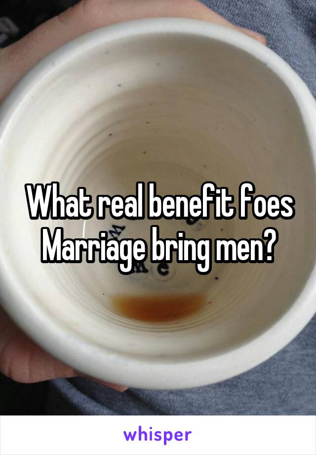 What real benefit foes Marriage bring men?