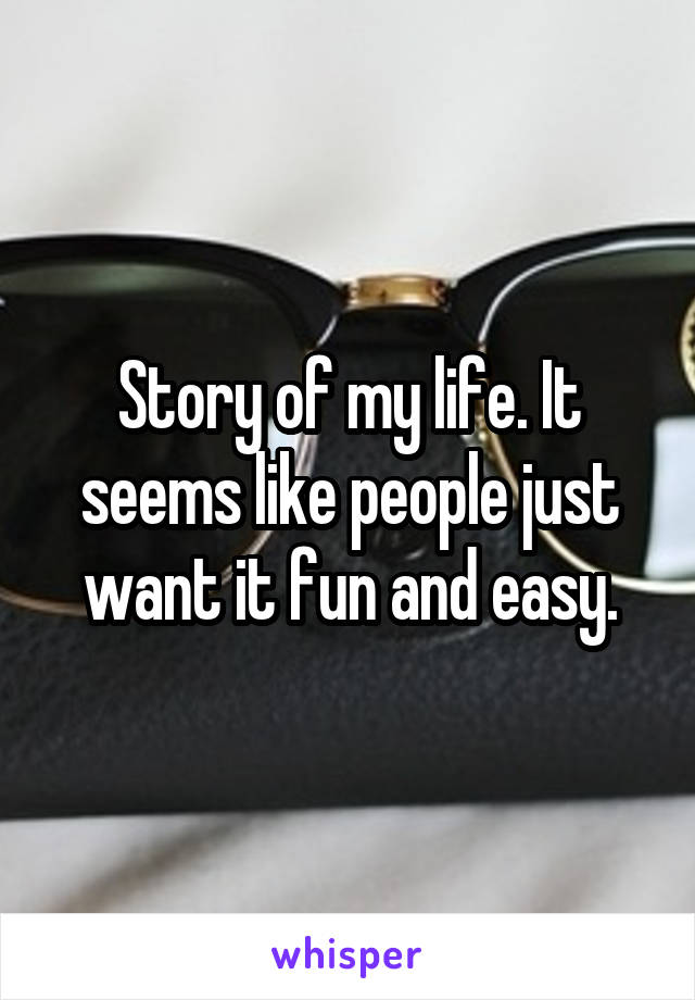 Story of my life. It seems like people just want it fun and easy.