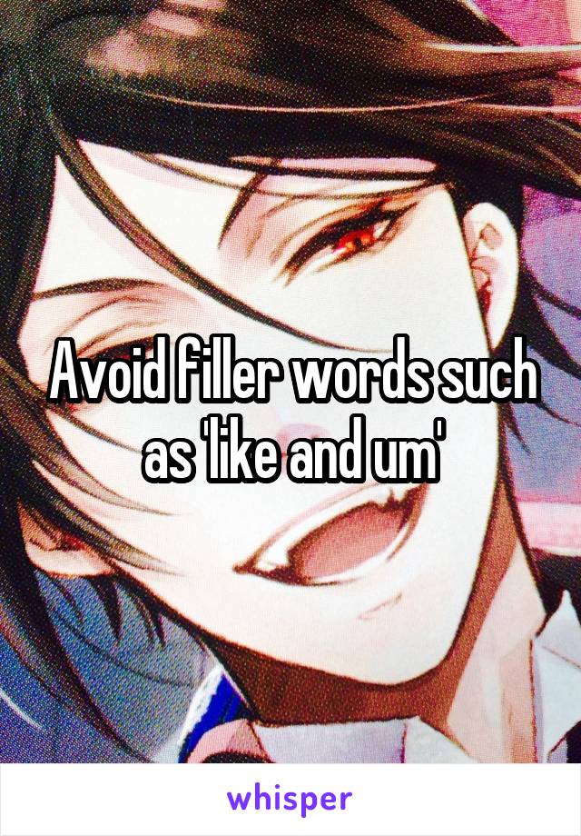 Avoid filler words such as 'like and um'