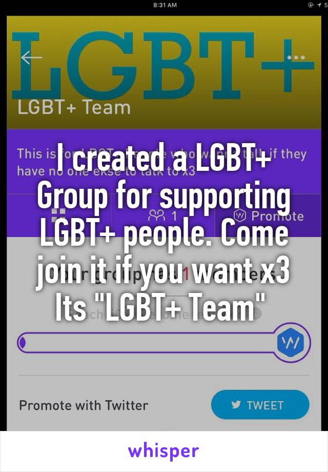 I created a LGBT+ Group for supporting LGBT+ people. Come join it if you want x3 Its "LGBT+ Team" 
