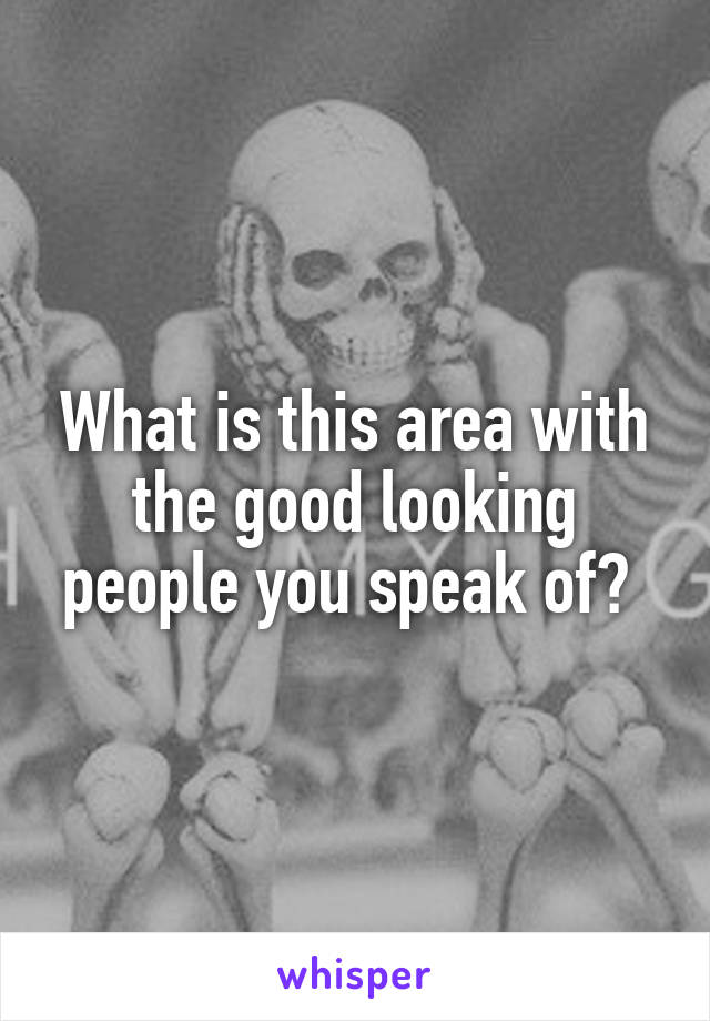 What is this area with the good looking people you speak of? 