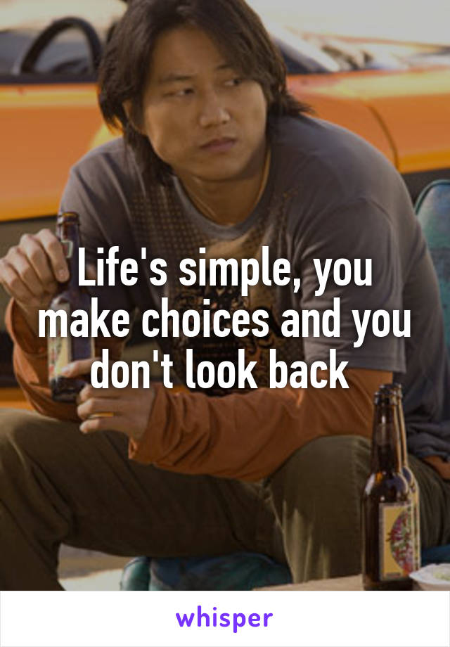 Life's simple, you make choices and you don't look back 