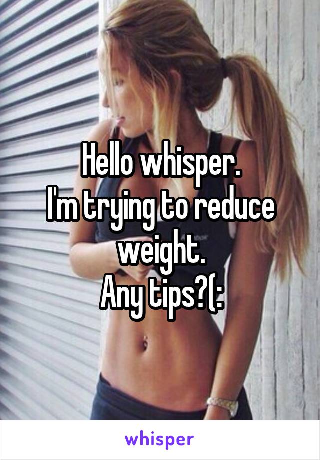 Hello whisper.
I'm trying to reduce weight.
Any tips?(: